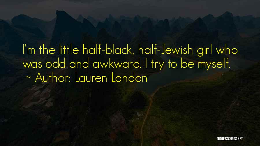 Lauren London Quotes: I'm The Little Half-black, Half-jewish Girl Who Was Odd And Awkward. I Try To Be Myself.