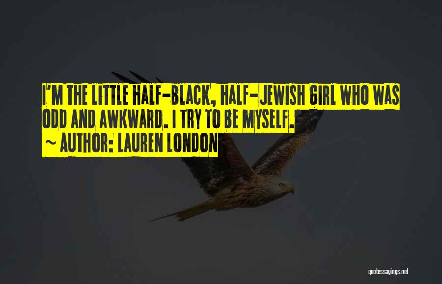 Lauren London Quotes: I'm The Little Half-black, Half-jewish Girl Who Was Odd And Awkward. I Try To Be Myself.