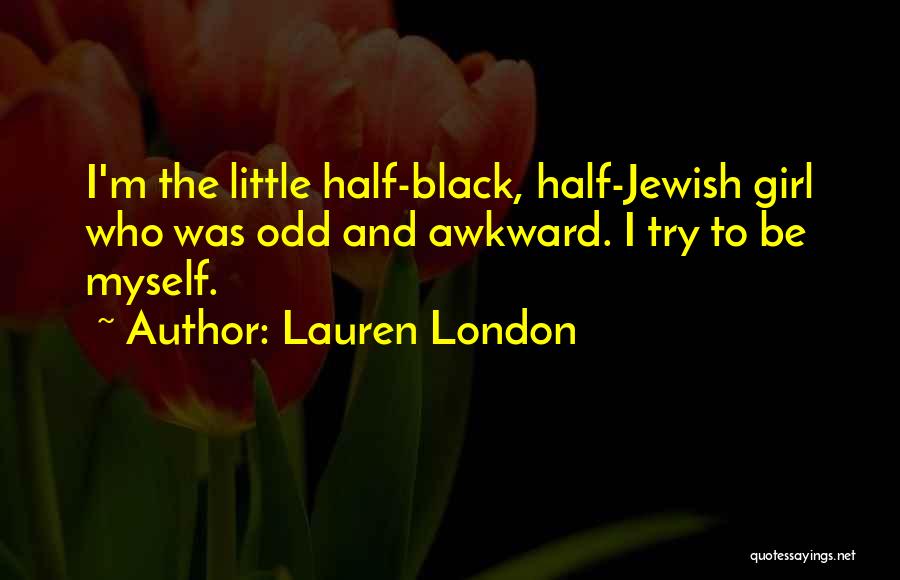 Lauren London Quotes: I'm The Little Half-black, Half-jewish Girl Who Was Odd And Awkward. I Try To Be Myself.