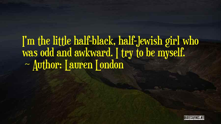 Lauren London Quotes: I'm The Little Half-black, Half-jewish Girl Who Was Odd And Awkward. I Try To Be Myself.
