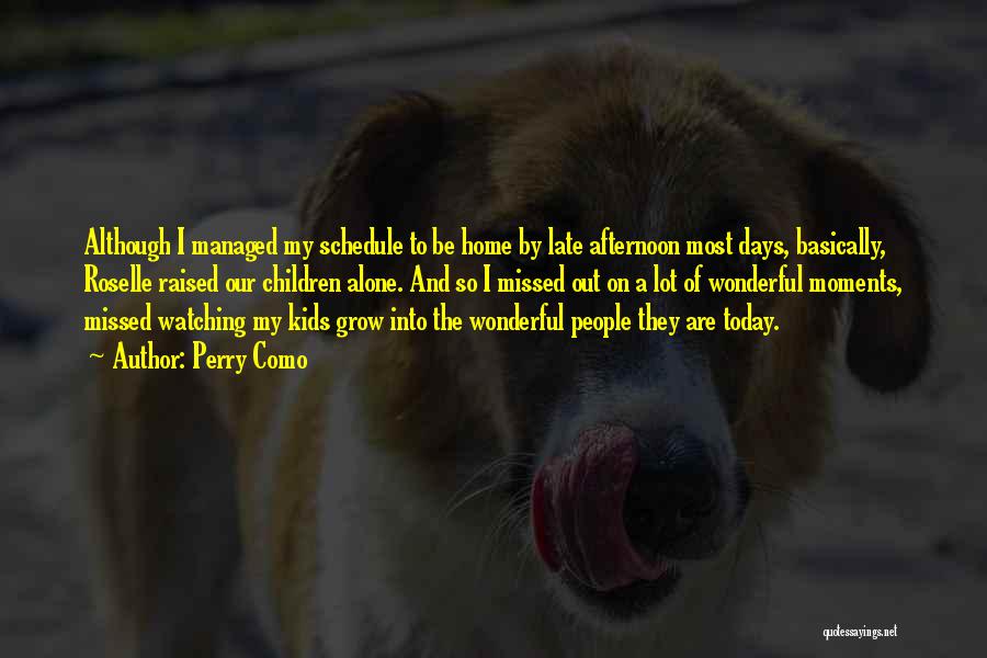 Perry Como Quotes: Although I Managed My Schedule To Be Home By Late Afternoon Most Days, Basically, Roselle Raised Our Children Alone. And