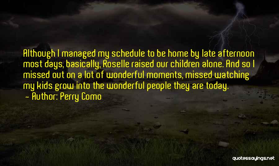 Perry Como Quotes: Although I Managed My Schedule To Be Home By Late Afternoon Most Days, Basically, Roselle Raised Our Children Alone. And