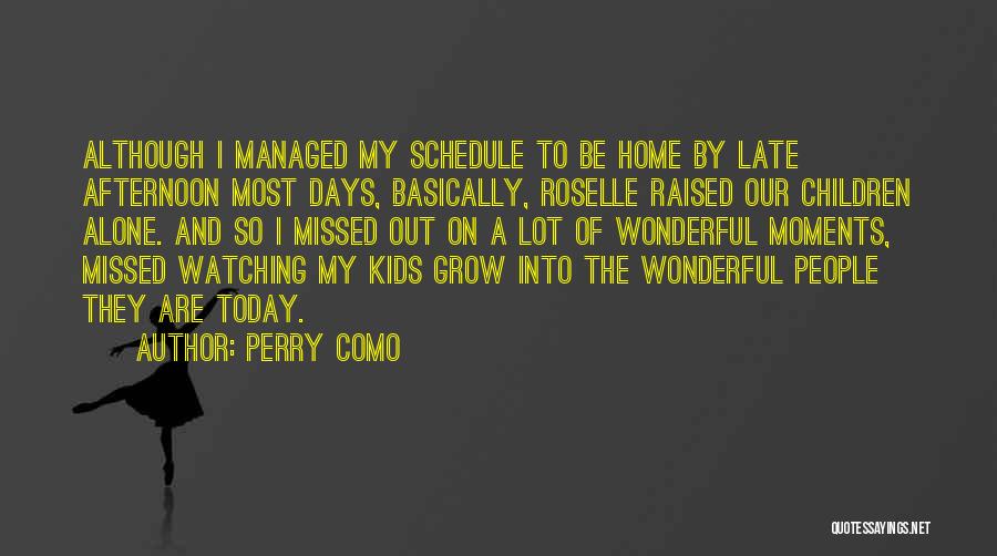 Perry Como Quotes: Although I Managed My Schedule To Be Home By Late Afternoon Most Days, Basically, Roselle Raised Our Children Alone. And