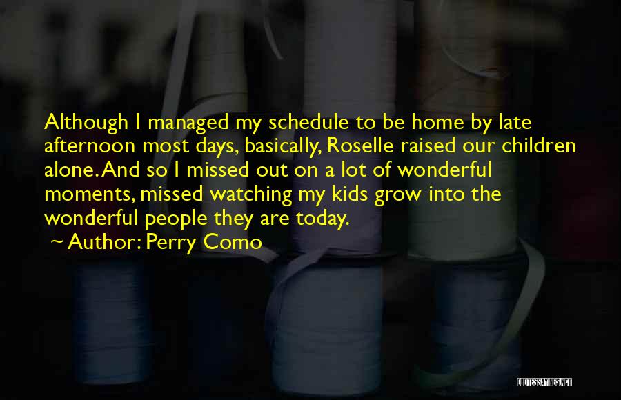 Perry Como Quotes: Although I Managed My Schedule To Be Home By Late Afternoon Most Days, Basically, Roselle Raised Our Children Alone. And