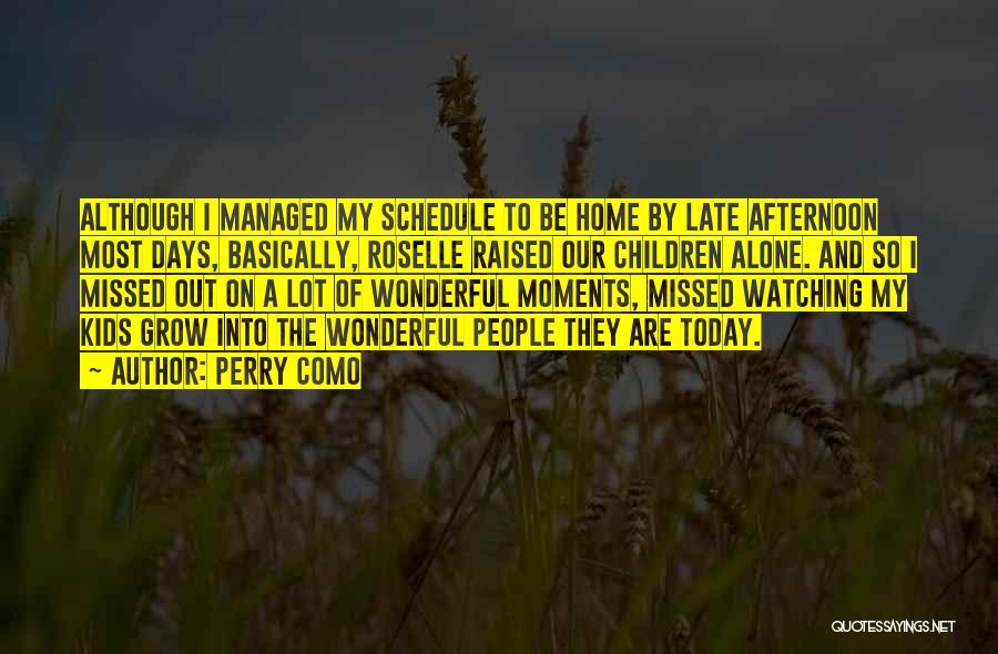 Perry Como Quotes: Although I Managed My Schedule To Be Home By Late Afternoon Most Days, Basically, Roselle Raised Our Children Alone. And