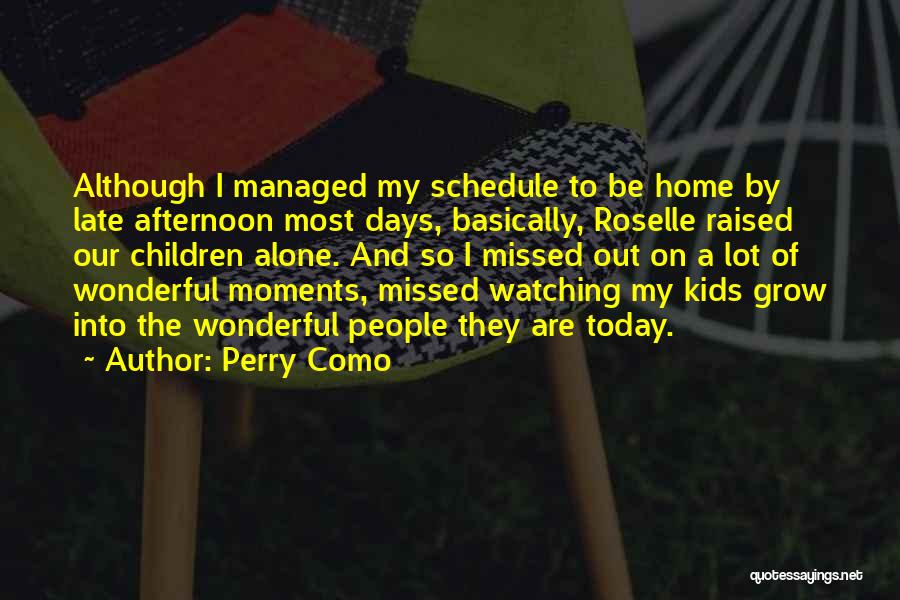 Perry Como Quotes: Although I Managed My Schedule To Be Home By Late Afternoon Most Days, Basically, Roselle Raised Our Children Alone. And