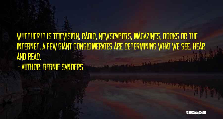 Bernie Sanders Quotes: Whether It Is Television, Radio, Newspapers, Magazines, Books Or The Internet, A Few Giant Conglomerates Are Determining What We See,