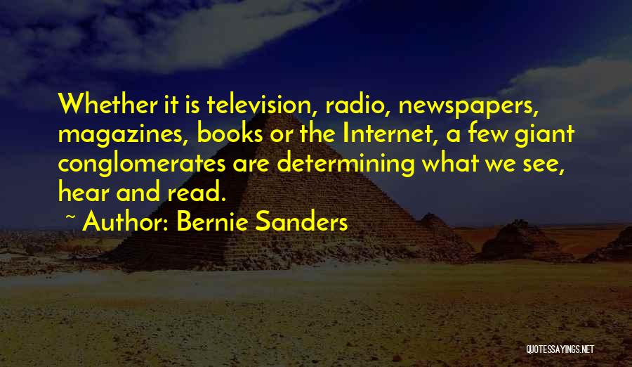 Bernie Sanders Quotes: Whether It Is Television, Radio, Newspapers, Magazines, Books Or The Internet, A Few Giant Conglomerates Are Determining What We See,