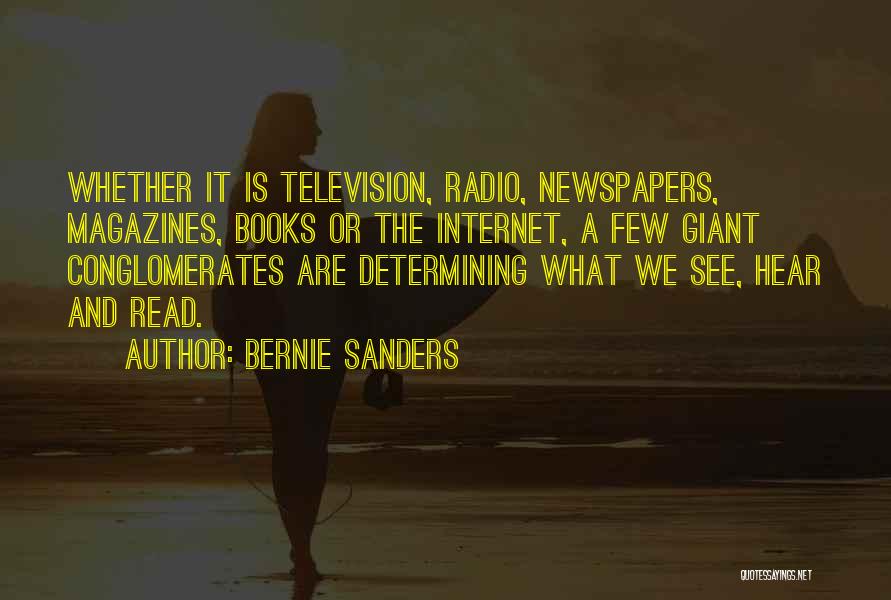 Bernie Sanders Quotes: Whether It Is Television, Radio, Newspapers, Magazines, Books Or The Internet, A Few Giant Conglomerates Are Determining What We See,