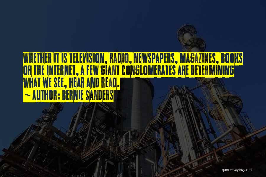 Bernie Sanders Quotes: Whether It Is Television, Radio, Newspapers, Magazines, Books Or The Internet, A Few Giant Conglomerates Are Determining What We See,
