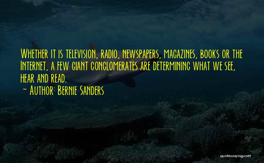 Bernie Sanders Quotes: Whether It Is Television, Radio, Newspapers, Magazines, Books Or The Internet, A Few Giant Conglomerates Are Determining What We See,