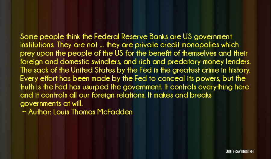 Louis Thomas McFadden Quotes: Some People Think The Federal Reserve Banks Are Us Government Institutions. They Are Not ... They Are Private Credit Monopolies