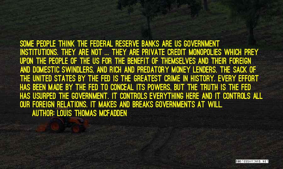 Louis Thomas McFadden Quotes: Some People Think The Federal Reserve Banks Are Us Government Institutions. They Are Not ... They Are Private Credit Monopolies