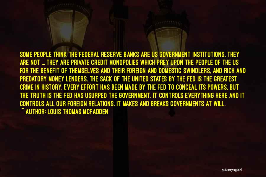 Louis Thomas McFadden Quotes: Some People Think The Federal Reserve Banks Are Us Government Institutions. They Are Not ... They Are Private Credit Monopolies