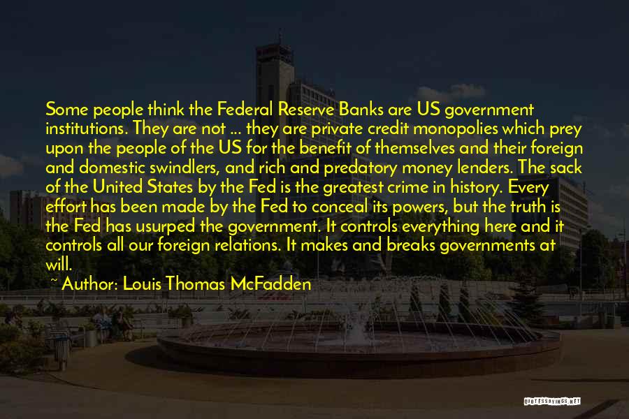 Louis Thomas McFadden Quotes: Some People Think The Federal Reserve Banks Are Us Government Institutions. They Are Not ... They Are Private Credit Monopolies