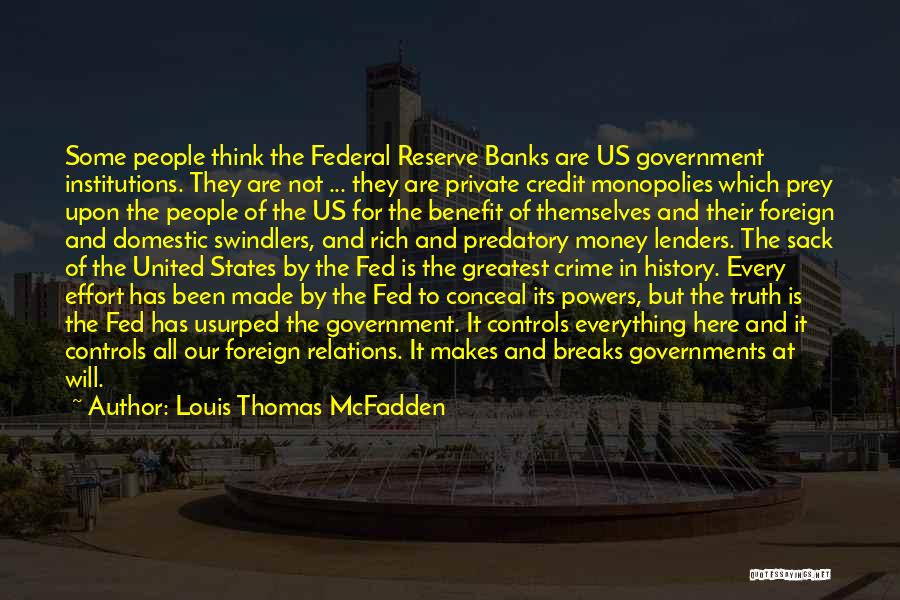 Louis Thomas McFadden Quotes: Some People Think The Federal Reserve Banks Are Us Government Institutions. They Are Not ... They Are Private Credit Monopolies