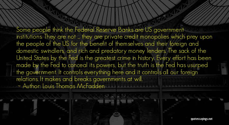 Louis Thomas McFadden Quotes: Some People Think The Federal Reserve Banks Are Us Government Institutions. They Are Not ... They Are Private Credit Monopolies