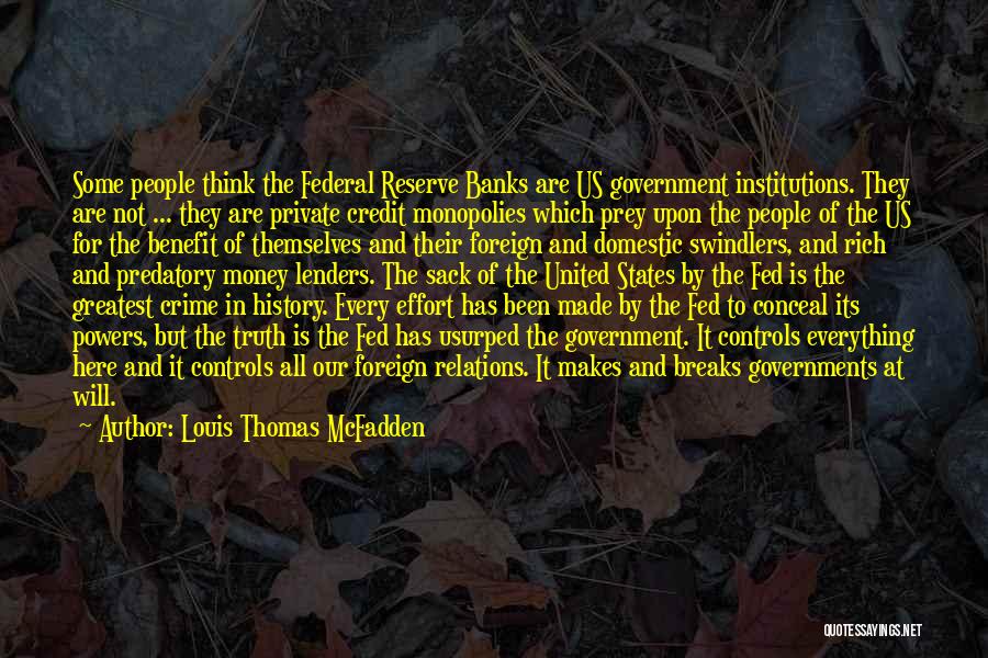 Louis Thomas McFadden Quotes: Some People Think The Federal Reserve Banks Are Us Government Institutions. They Are Not ... They Are Private Credit Monopolies