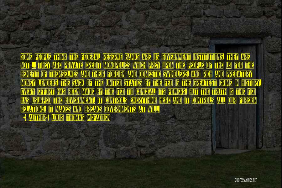 Louis Thomas McFadden Quotes: Some People Think The Federal Reserve Banks Are Us Government Institutions. They Are Not ... They Are Private Credit Monopolies