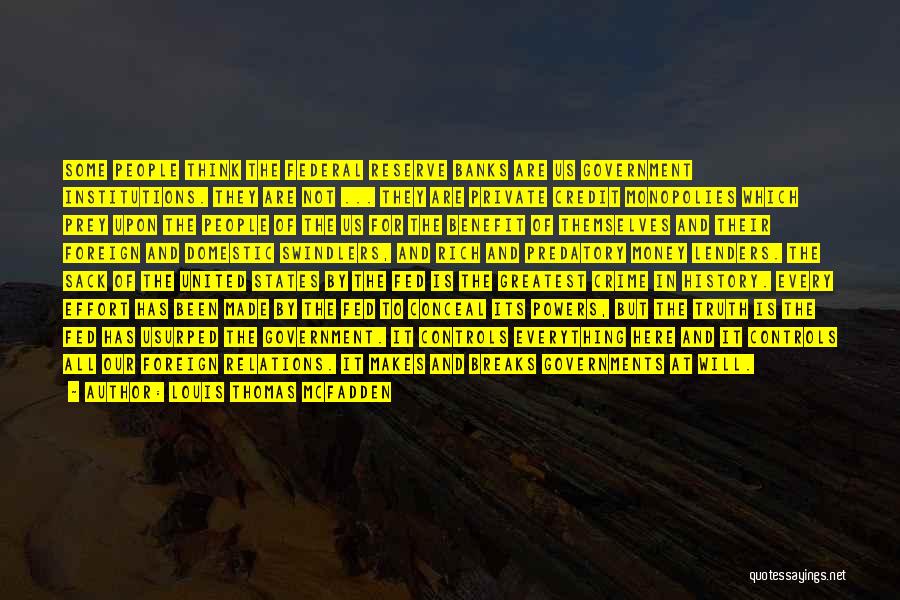 Louis Thomas McFadden Quotes: Some People Think The Federal Reserve Banks Are Us Government Institutions. They Are Not ... They Are Private Credit Monopolies
