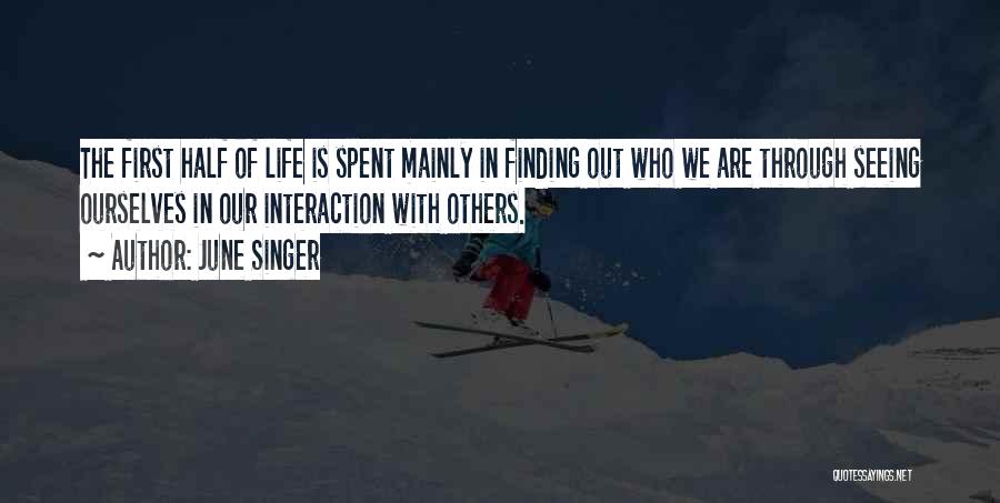 June Singer Quotes: The First Half Of Life Is Spent Mainly In Finding Out Who We Are Through Seeing Ourselves In Our Interaction