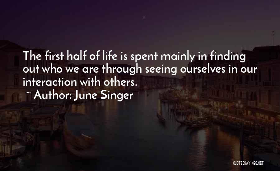 June Singer Quotes: The First Half Of Life Is Spent Mainly In Finding Out Who We Are Through Seeing Ourselves In Our Interaction