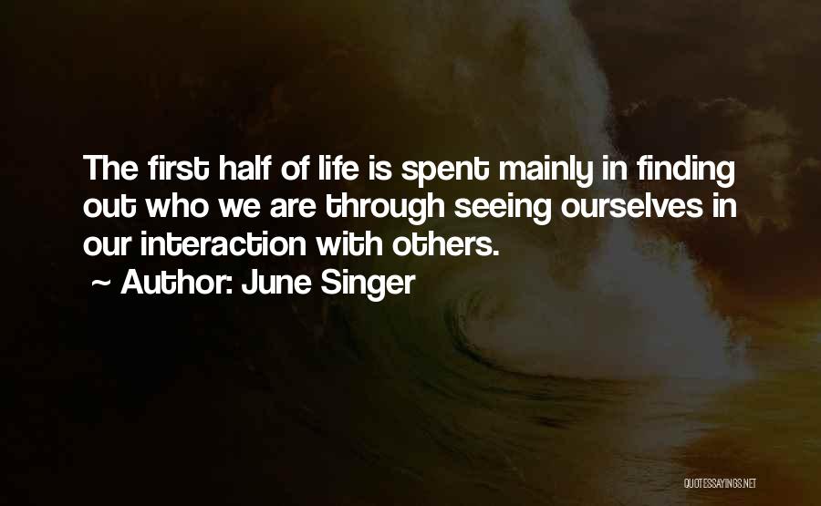 June Singer Quotes: The First Half Of Life Is Spent Mainly In Finding Out Who We Are Through Seeing Ourselves In Our Interaction