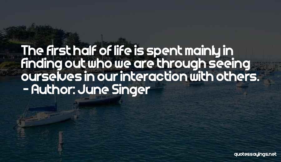 June Singer Quotes: The First Half Of Life Is Spent Mainly In Finding Out Who We Are Through Seeing Ourselves In Our Interaction