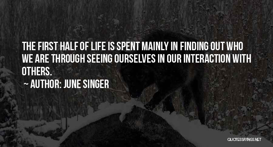 June Singer Quotes: The First Half Of Life Is Spent Mainly In Finding Out Who We Are Through Seeing Ourselves In Our Interaction