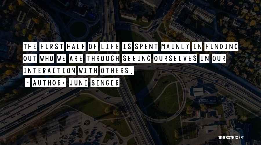 June Singer Quotes: The First Half Of Life Is Spent Mainly In Finding Out Who We Are Through Seeing Ourselves In Our Interaction