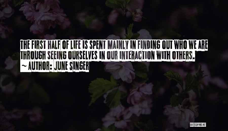 June Singer Quotes: The First Half Of Life Is Spent Mainly In Finding Out Who We Are Through Seeing Ourselves In Our Interaction