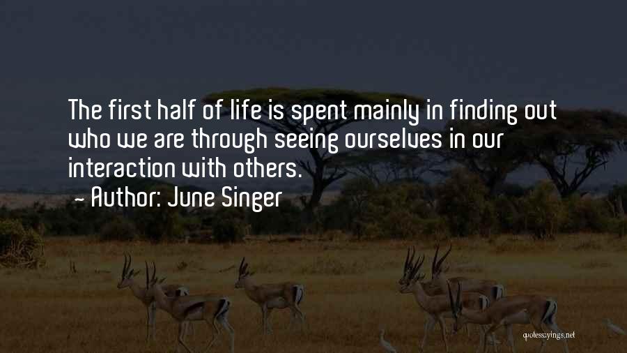 June Singer Quotes: The First Half Of Life Is Spent Mainly In Finding Out Who We Are Through Seeing Ourselves In Our Interaction