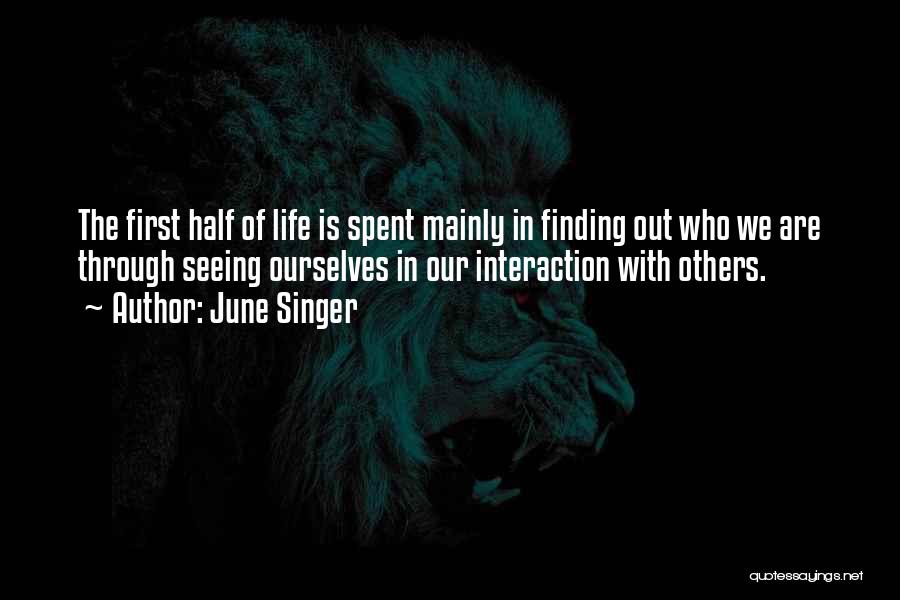 June Singer Quotes: The First Half Of Life Is Spent Mainly In Finding Out Who We Are Through Seeing Ourselves In Our Interaction