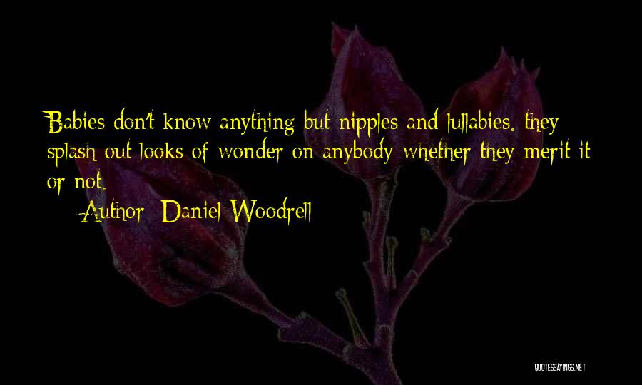Daniel Woodrell Quotes: Babies Don't Know Anything But Nipples And Lullabies. They Splash Out Looks Of Wonder On Anybody Whether They Merit It