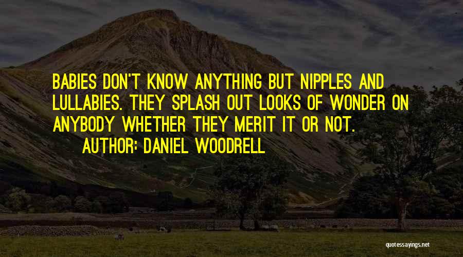 Daniel Woodrell Quotes: Babies Don't Know Anything But Nipples And Lullabies. They Splash Out Looks Of Wonder On Anybody Whether They Merit It