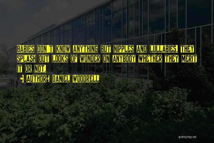 Daniel Woodrell Quotes: Babies Don't Know Anything But Nipples And Lullabies. They Splash Out Looks Of Wonder On Anybody Whether They Merit It