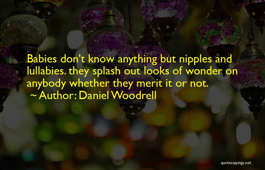 Daniel Woodrell Quotes: Babies Don't Know Anything But Nipples And Lullabies. They Splash Out Looks Of Wonder On Anybody Whether They Merit It