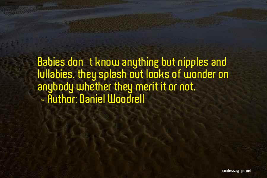 Daniel Woodrell Quotes: Babies Don't Know Anything But Nipples And Lullabies. They Splash Out Looks Of Wonder On Anybody Whether They Merit It