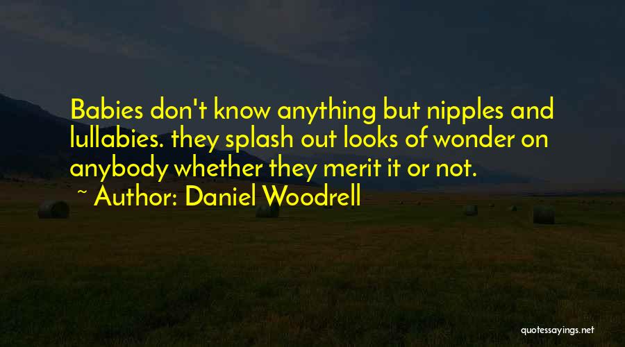 Daniel Woodrell Quotes: Babies Don't Know Anything But Nipples And Lullabies. They Splash Out Looks Of Wonder On Anybody Whether They Merit It