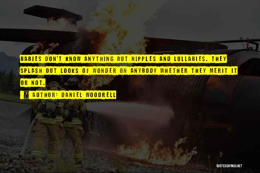 Daniel Woodrell Quotes: Babies Don't Know Anything But Nipples And Lullabies. They Splash Out Looks Of Wonder On Anybody Whether They Merit It