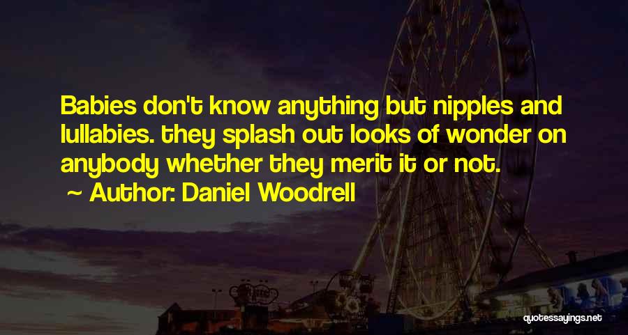 Daniel Woodrell Quotes: Babies Don't Know Anything But Nipples And Lullabies. They Splash Out Looks Of Wonder On Anybody Whether They Merit It