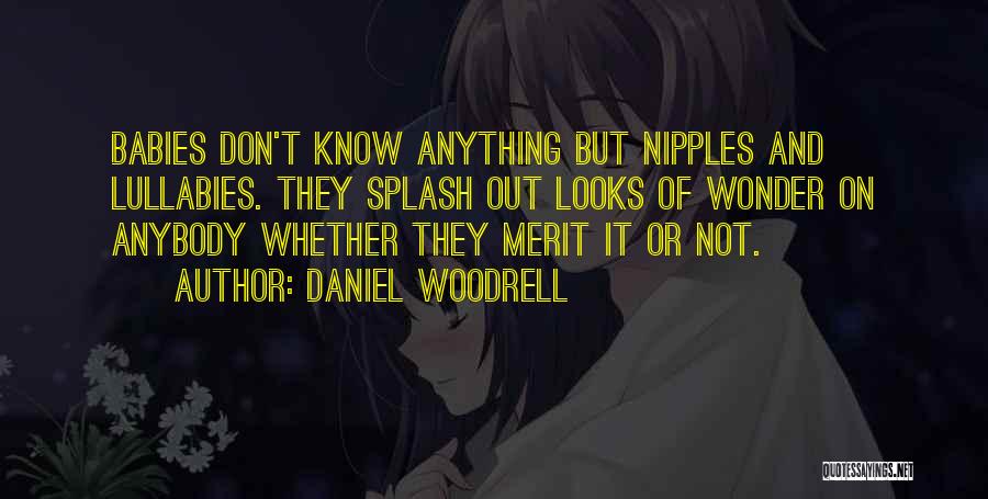 Daniel Woodrell Quotes: Babies Don't Know Anything But Nipples And Lullabies. They Splash Out Looks Of Wonder On Anybody Whether They Merit It