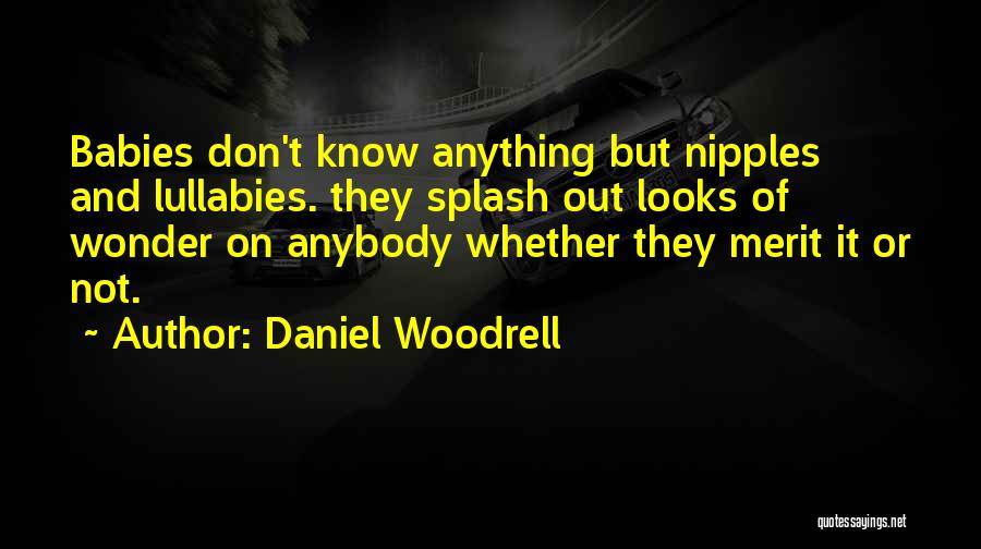 Daniel Woodrell Quotes: Babies Don't Know Anything But Nipples And Lullabies. They Splash Out Looks Of Wonder On Anybody Whether They Merit It