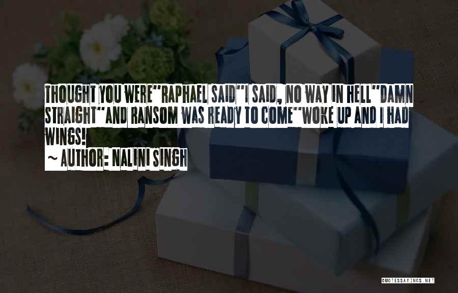 Nalini Singh Quotes: Thought You Were''raphael Said''i Said, No Way In Hell''damn Straight''and Ransom Was Ready To Come''woke Up And I Had Wings!