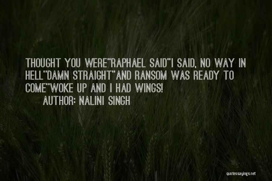 Nalini Singh Quotes: Thought You Were''raphael Said''i Said, No Way In Hell''damn Straight''and Ransom Was Ready To Come''woke Up And I Had Wings!