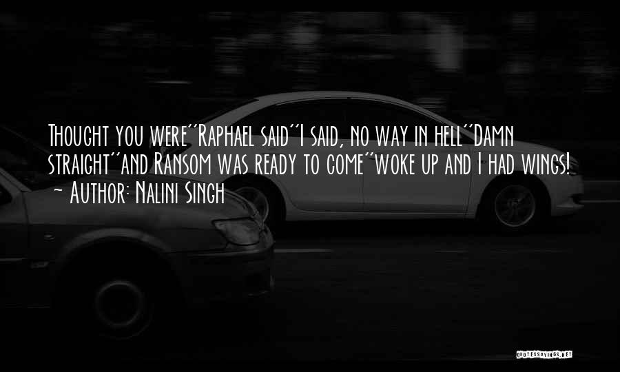 Nalini Singh Quotes: Thought You Were''raphael Said''i Said, No Way In Hell''damn Straight''and Ransom Was Ready To Come''woke Up And I Had Wings!