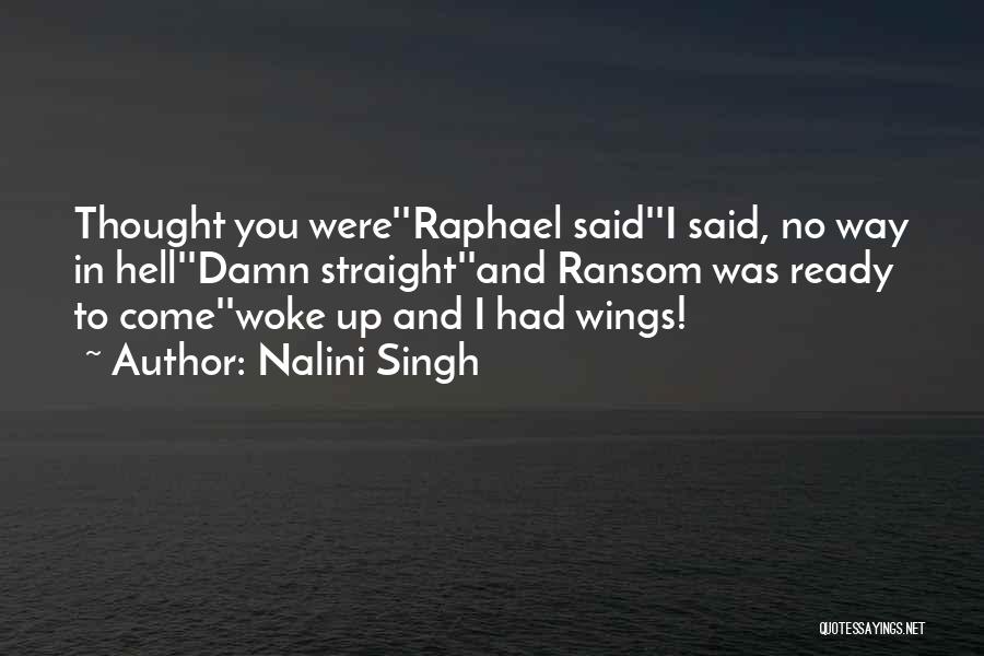 Nalini Singh Quotes: Thought You Were''raphael Said''i Said, No Way In Hell''damn Straight''and Ransom Was Ready To Come''woke Up And I Had Wings!