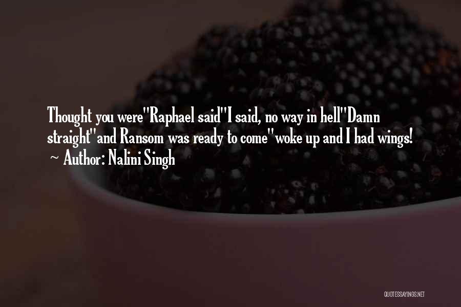 Nalini Singh Quotes: Thought You Were''raphael Said''i Said, No Way In Hell''damn Straight''and Ransom Was Ready To Come''woke Up And I Had Wings!