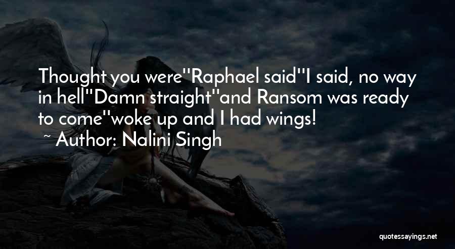 Nalini Singh Quotes: Thought You Were''raphael Said''i Said, No Way In Hell''damn Straight''and Ransom Was Ready To Come''woke Up And I Had Wings!