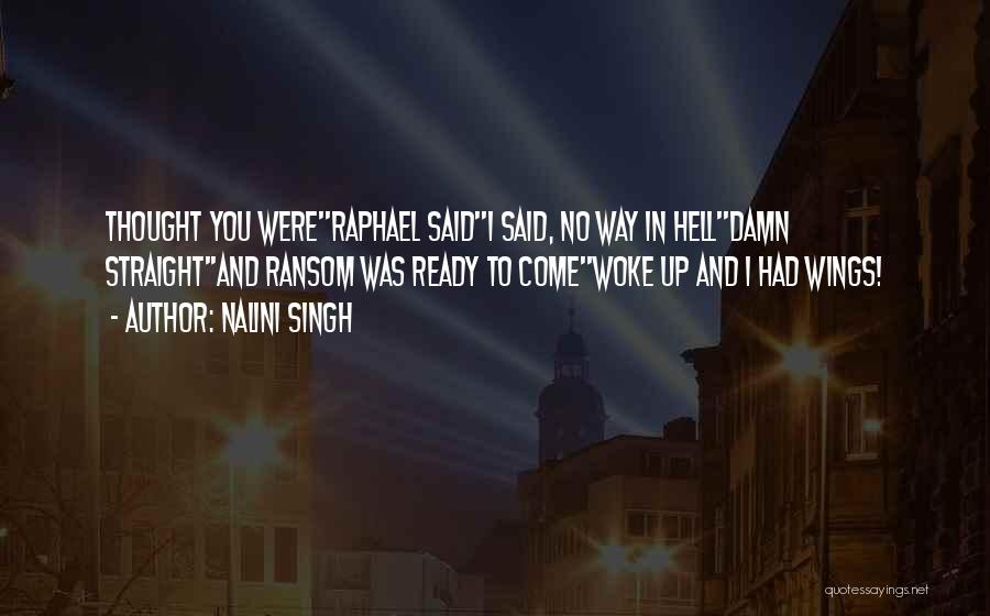 Nalini Singh Quotes: Thought You Were''raphael Said''i Said, No Way In Hell''damn Straight''and Ransom Was Ready To Come''woke Up And I Had Wings!
